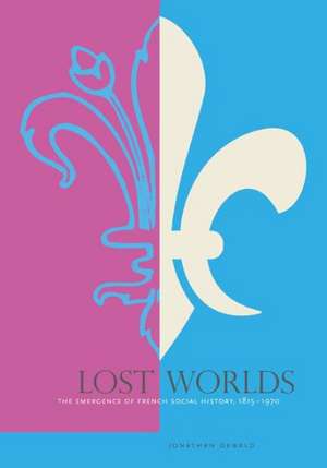 Lost Worlds – The Emergence of French Social History, 1815–1970 de Jonathan Dewald