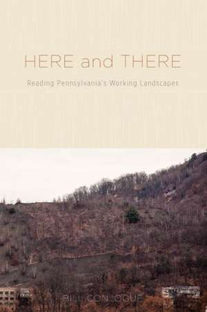 Here and There – Reading Pennsylvania`s Working Landscapes de Bill Conlogue