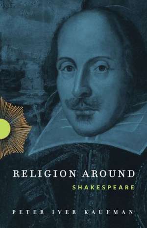 Religion Around Shakespeare de Peter Iver Kaufman