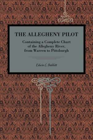 The Allegheny Pilot – Containing a Complete Chart of the Allegheny River, from Warren to Pittsburgh de Edwin L. Babbitt