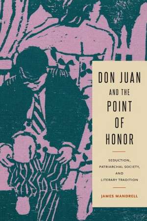 Don Juan and the Point of Honor – Seduction, Patriarchal Society, and Literary Tradition de James Mandrell