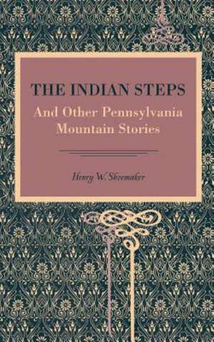 The Indian Steps – And Other Pennsylvania Mountain Stories de Henry W. Shoemaker