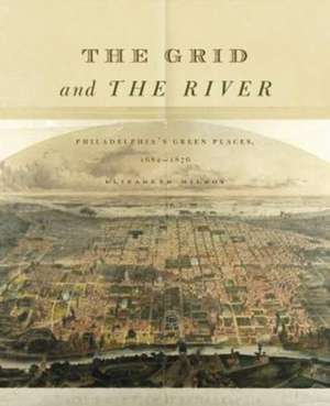 The Grid and the River – Philadelphia′s Green Places, 1682–1876 de Elizabeth Milroy