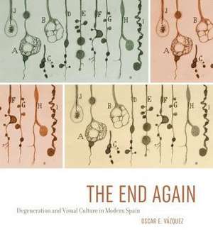 The End Again – Degeneration and Visual Culture in Modern Spain de Oscar E. Vázquez