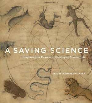 A Saving Science – Capturing the Heavens in Carolingian Manuscripts de Eric M. Ramírez–weaver