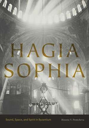 Hagia Sophia – Sound, Space, and Spirit in Byzantium de Bissera V. Pentcheva