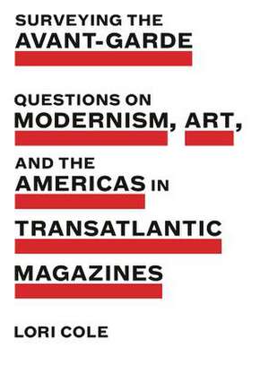 Surveying the Avant–Garde – Questions on Modernism, Art, and the Americas in Transatlantic Magazines de Lori Cole