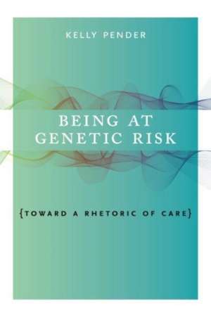 Being at Genetic Risk – Toward a Rhetoric of Care de Kelly Pender