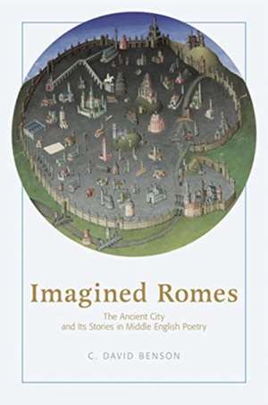 Imagined Romes – The Ancient City and Its Stories in Middle English Poetry de C. David Benson