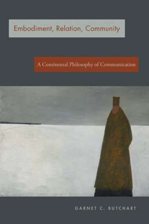 Embodiment, Relation, Community – A Continental Philosophy of Communication de Garnet C. Butchart