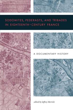 Sodomites, Pederasts, and Tribades in Eighteenth – A Documentary History de Jeffrey Merrick