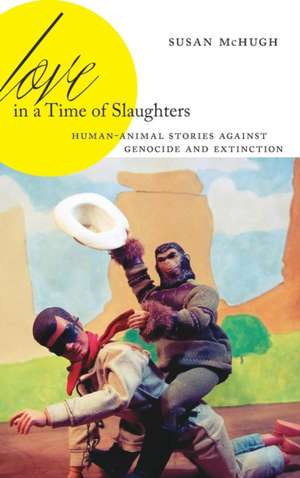 Love in a Time of Slaughters – Human–Animal Stories Against Genocide and Extinction de Susan Mchugh