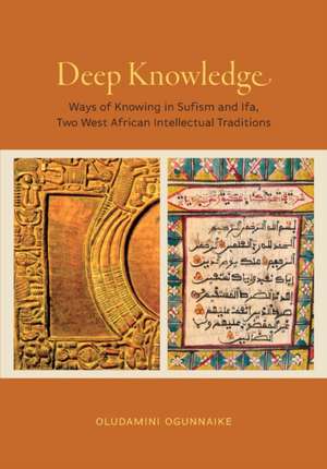 Deep Knowledge – Ways of Knowing in Sufism and Ifa, Two West African Intellectual Traditions de Oludamini Ogunnaike