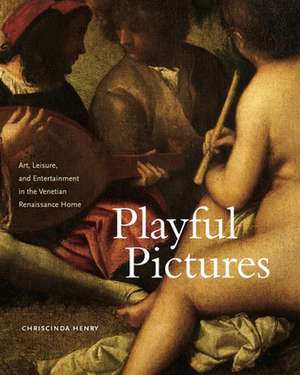 Playful Pictures – Art, Leisure, and Entertainment in the Venetian Renaissance Home de Chriscinda Henry