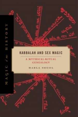 Kabbalah and Sex Magic – A Mythical–Ritual Genealogy de Marla Segol