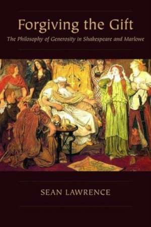 Forgiving the Gift – The Philosophy of Generosity in Shakespeare and Marlowe de Sean Lawrence