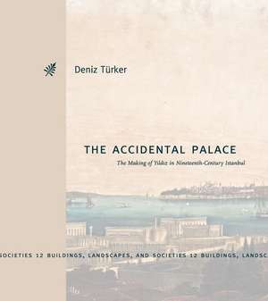 The Accidental Palace – The Making of Yildiz in Nineteenth–Century Istanbul de Deniz Türker