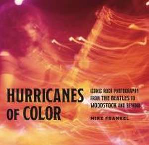 Hurricanes of Color – Iconic Rock Photography from the Beatles to Woodstock and Beyond de Mike Frankel