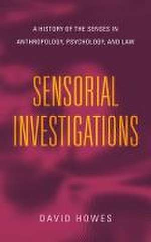 Sensorial Investigations – A History of the Senses in Anthropology, Psychology, and Law de David Howes