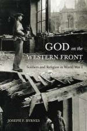 God on the Western Front – Soldiers and Religion in World War I de Joseph F. Byrnes