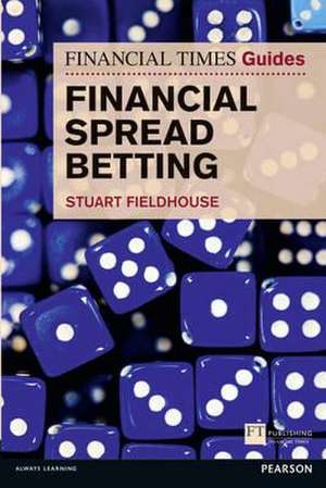 Financial Times Guide to Financial Spread Betting, The de Stuart Fieldhouse