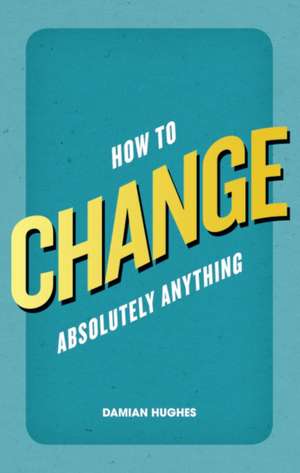 How to Change Absolutely Anything de Damian Hughes