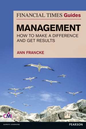 FT Guide to Management: How to Be a Manager Who Makes a Difference and Gets Results de Ann Francke