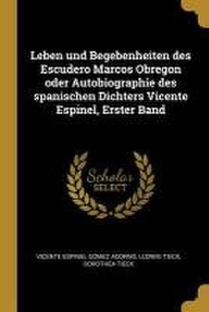 Leben Und Begebenheiten Des Escudero Marcos Obregon Oder Autobiographie Des Spanischen Dichters Vicente Espinel, Erster Band de Ludwig Tieck