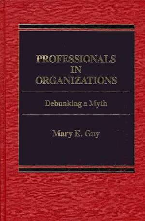 Professionals in Organizations: Debunking a Myth de Mary E. Guy