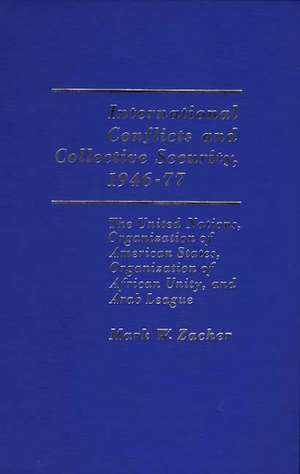 International Conflicts and Collective Security, 1946-1977: The United Nations, Organization of American States, Organization of African Unity, and AR de Mark W. Zacher