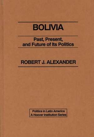 Bolivia: Past, Present, and Future of its Politics de Robert J. Alexander