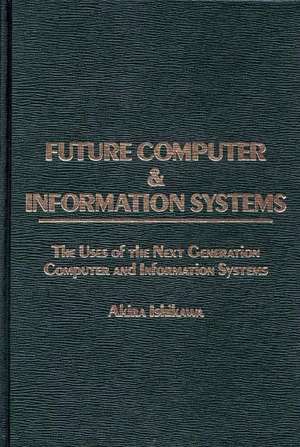 Future Computer and Information Systems: The Uses of the Next Generation Computer and Information Systems de Akira Ishikawa