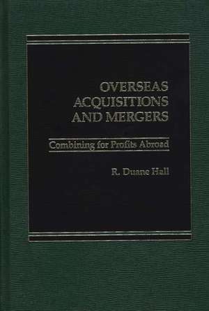 Overseas Acquisitions and Mergers: Combining for Profits Abroad de Duane Hall