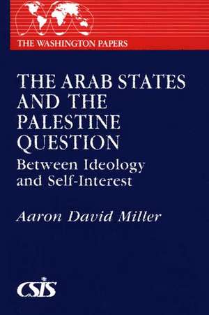 The Arab States and the Palestine Question: Between Ideology and Self-Interest de Aaron David Miller