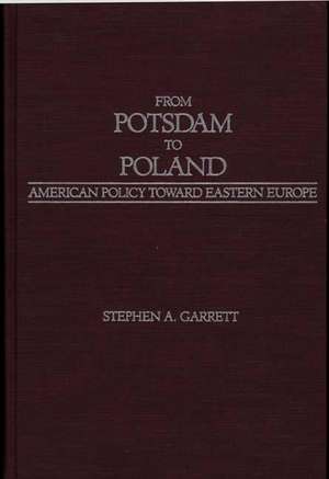 From Potsdam to Poland: American Policy toward Eastern Europe de Stephen A. Garrett