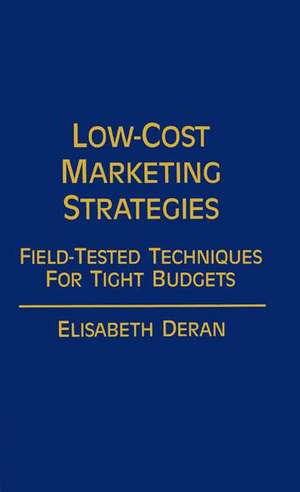 Low-Cost Marketing Strategies: Field-Tested Techniques for Tight Budgets de Elizabet Deran