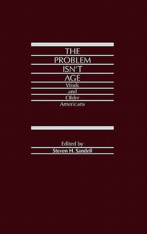 The Problem Isn't Age: Work and Older Americans de Steven H. Sandell