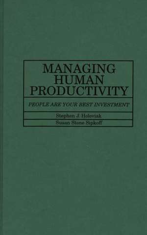 Managing Human Productivity: People Are Your Best Investment de Stephen J. Holoviak