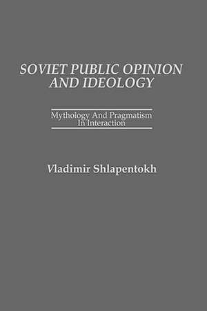 Soviet Public Opinion and Ideology: Mythology and Pragmatism in Interaction de Vladimir Shlapentokh