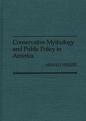 Conservative Mythology and Public Policy in America de Arnold Vedlitz