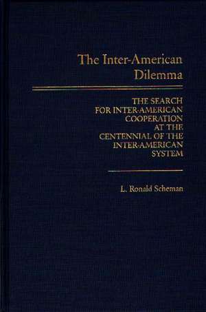 The Inter-American Dilemma: The Search for Inter-American Cooperation at the Centennial of the Inter-American System de L. Ronald Scheman