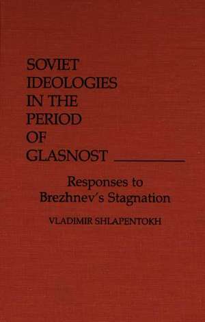 Soviet Ideologies in the Period of Glasnost: Responses to Brezhnev's Stagnation de Vladimir Shlapentokh