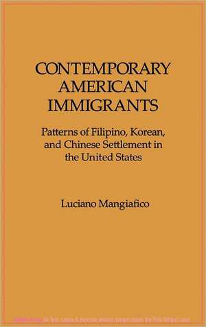 Contemporary American Immigrants: Patterns of Filipino, Korean, and Chinese Settlement in The United States de Luciano Mangiafico