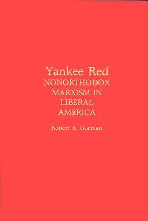 Yankee Red: Nonorthodox Marxism in Liberal America de Robert A. Gorman