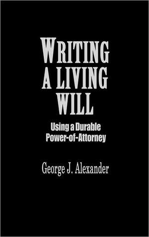 Writing a Living Will: Using a Durable Power-Of-Attorney de George J. Alexander