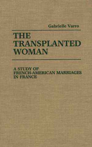 The Transplanted Woman: A Study of French-American Marriages in France de Gabrielle Varro