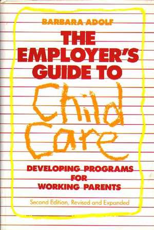 The Employer's Guide to Child Care: Developing Programs for Working Parents de Barbara Adolf