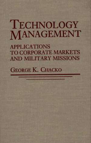 Technology Management: Applications for Corporate Markets and Military Missions de George K Chacko