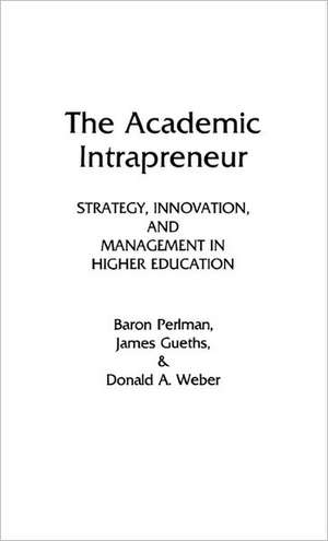 The Academic Intrapreneur: Strategy, Innovation, and Management in Higher Education de Baron Perlman