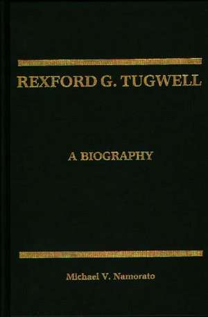 Rexford G. Tugwell: A Biography de Michael V. Namorato